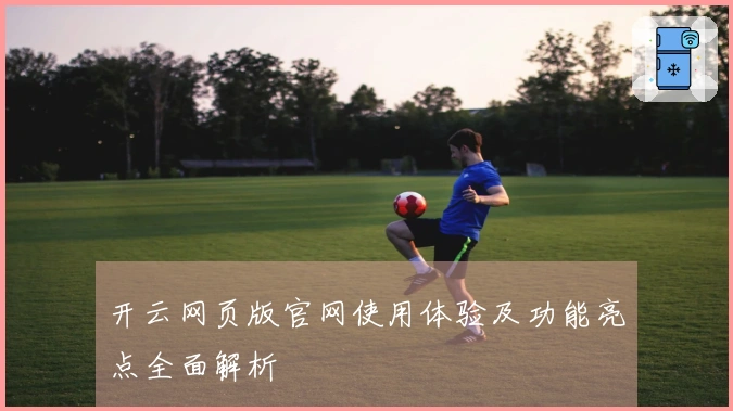开云网页版官网使用体验及功能亮点全面解析