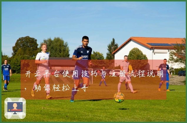 开云平台使用技巧与注册流程说明，助你轻松上手