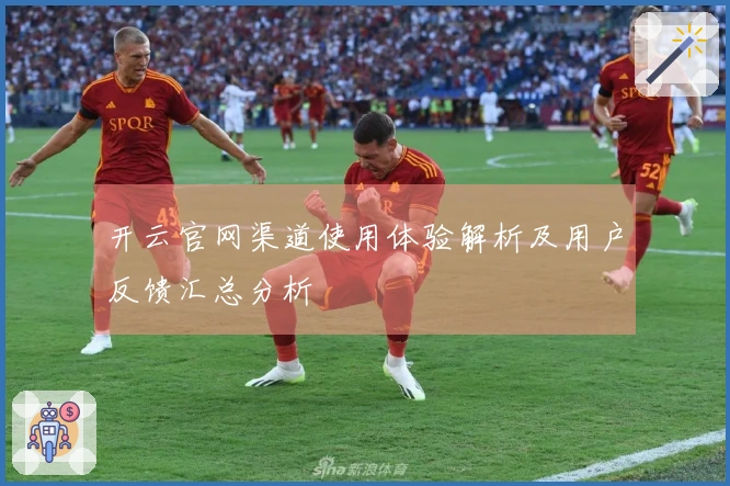 开云官网渠道使用体验解析及用户反馈汇总分析