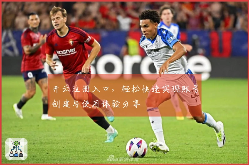 开云注册入口，轻松快速实现账号创建与使用体验分享