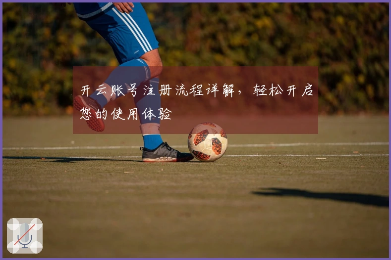 开云账号注册流程详解,轻松开启您的使用体验