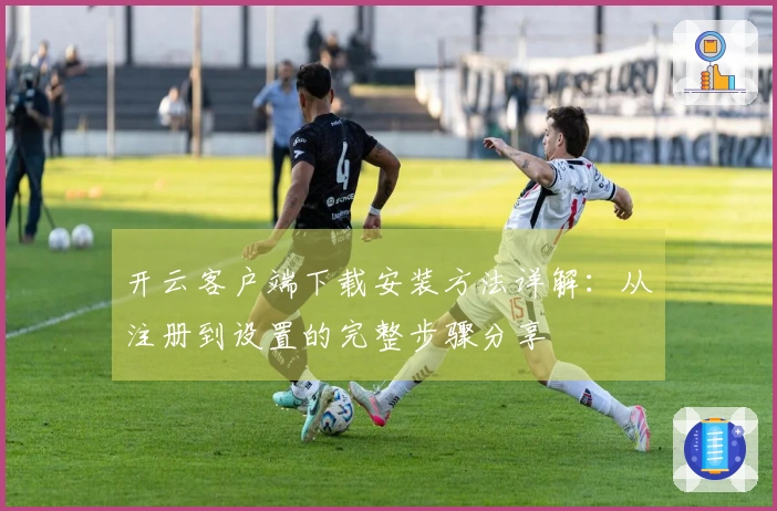开云客户端下载安装方法详解：从注册到设置的完整步骤分享