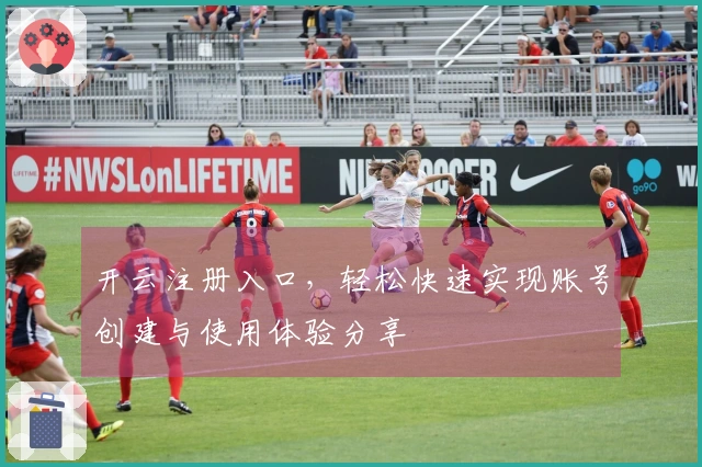 开云注册入口，轻松快速实现账号创建与使用体验分享