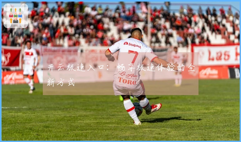 开云极速入口:畅享极速体验的全新方式