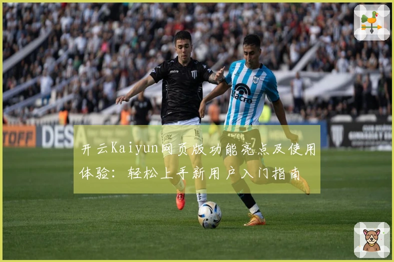 开云Kaiyun网页版功能亮点及使用体验：轻松上手新用户入门指南