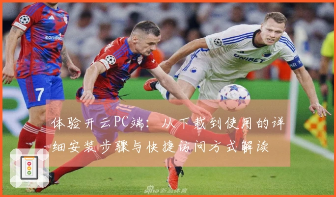 体验开云PC端：从下载到使用的详细安装步骤与快捷访问方式解读