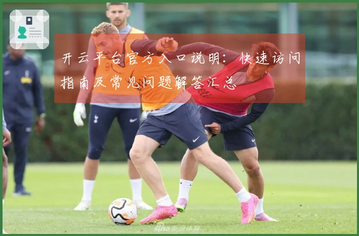开云平台官方入口说明：快速访问指南及常见问题解答汇总