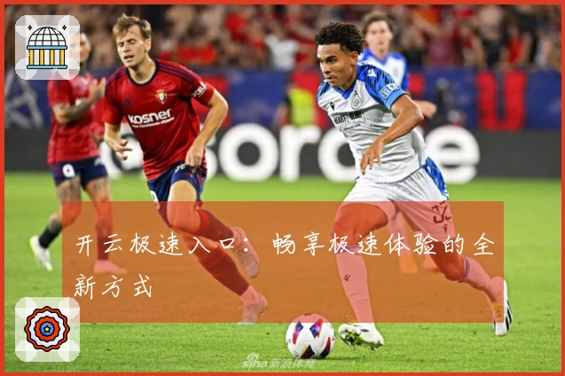 开云极速入口：畅享极速体验的全新方式